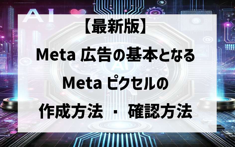 【最新版】Meta広告の基本となるMetaピクセルの作成方法・確認方法
