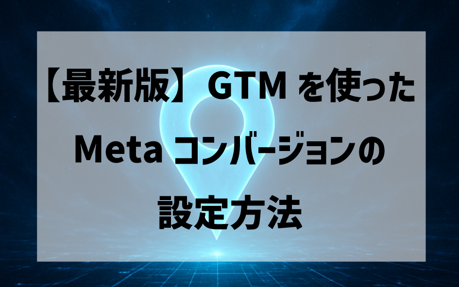 【最新版】Meta広告の基本となるGoogleタグマネージャーを使ったコンバージョンイベントの設定。フォーム送信とLINE友だち追加